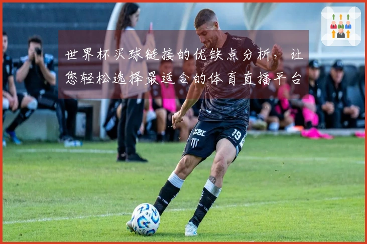 世界杯买球链接的优缺点分析，让您轻松选择最适合的体育直播平台