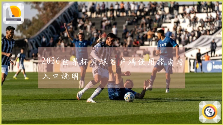 2026世界杯买球客户端使用指南与入口说明