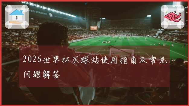 2026世界杯买球站使用指南及常见问题解答