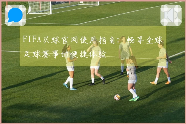 FIFA买球官网使用指南：畅享全球足球赛事的便捷体验