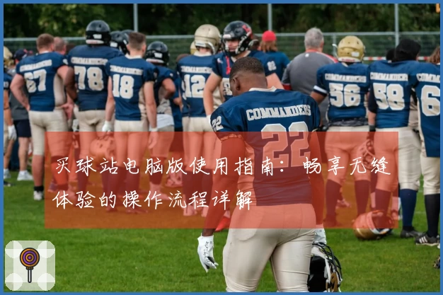 买球站电脑版使用指南：畅享无缝体验的操作流程详解