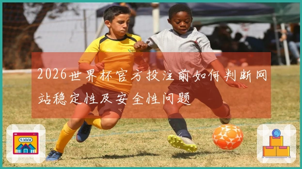 2026世界杯官方投注前如何判断网站稳定性及安全性问题