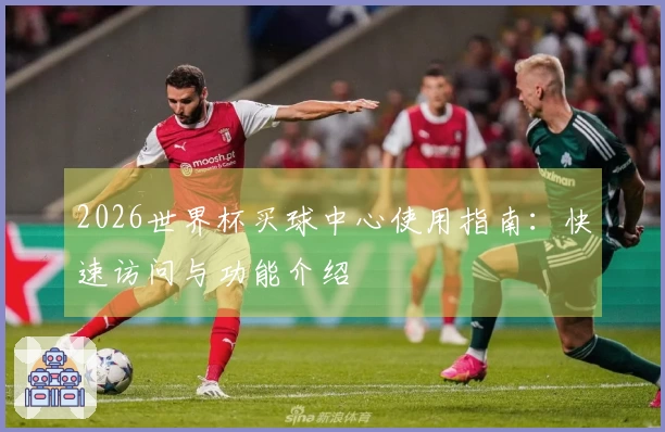 2026世界杯买球中心使用指南：快速访问与功能介绍