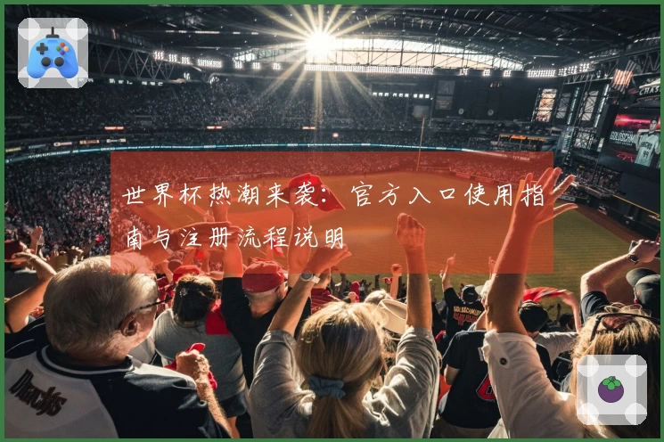 世界杯热潮来袭：官方入口使用指南与注册流程说明