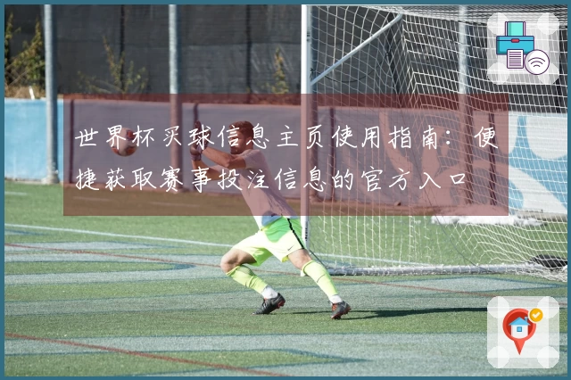 世界杯买球信息主页使用指南：便捷获取赛事投注信息的官方入口