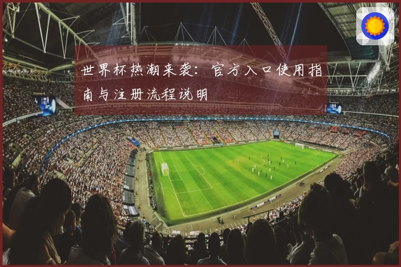 世界杯热潮来袭：官方入口使用指南与注册流程说明
