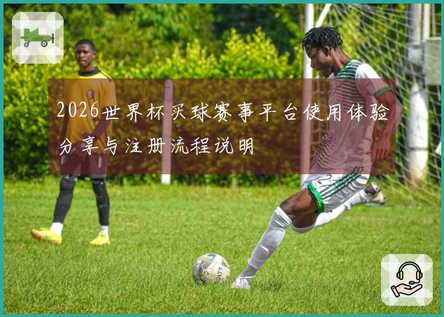2026世界杯买球赛事平台使用体验分享与注册流程说明
