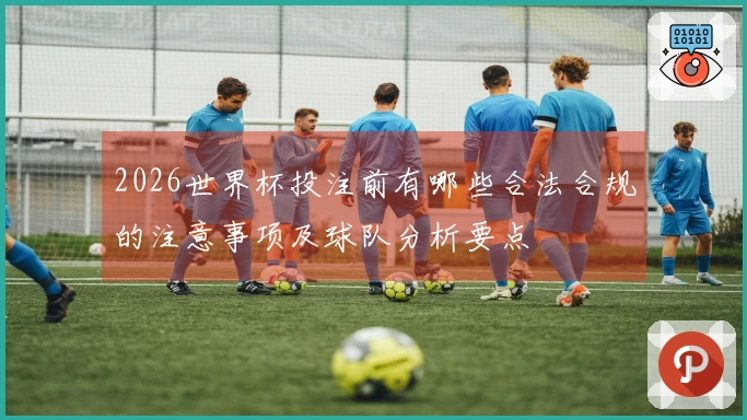 2026世界杯投注前有哪些合法合规的注意事项及球队分析要点