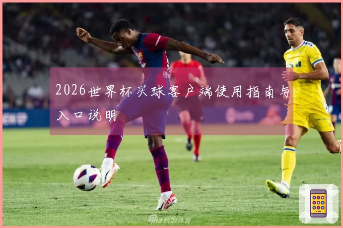 2026世界杯买球客户端使用指南与入口说明