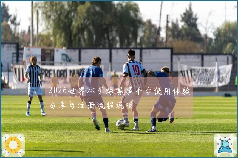2026世界杯买球赛事平台使用体验分享与注册流程说明