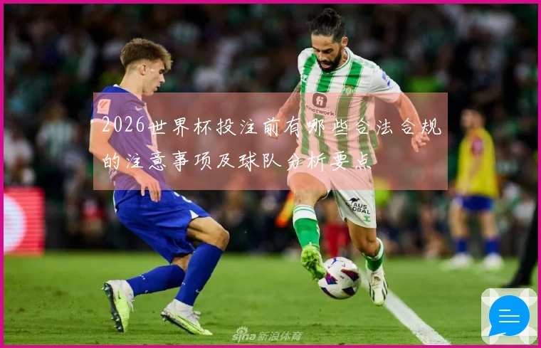 2026世界杯投注前有哪些合法合规的注意事项及球队分析要点