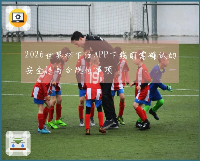 2026世界杯下注APP下载前需确认的安全性与合规性事项