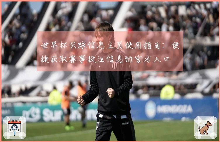 世界杯买球信息主页使用指南：便捷获取赛事投注信息的官方入口