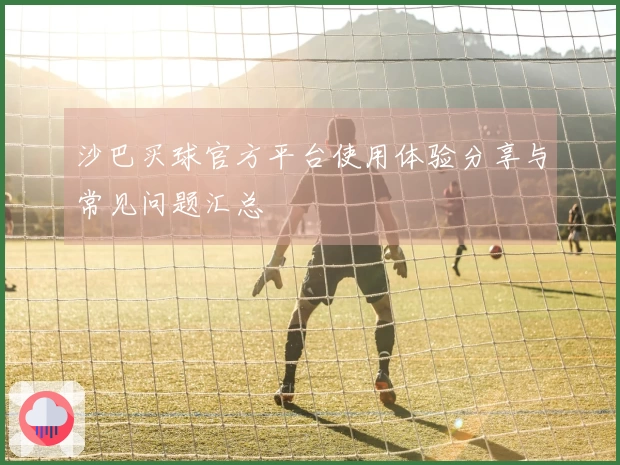 沙巴买球官方平台使用体验分享与常见问题汇总