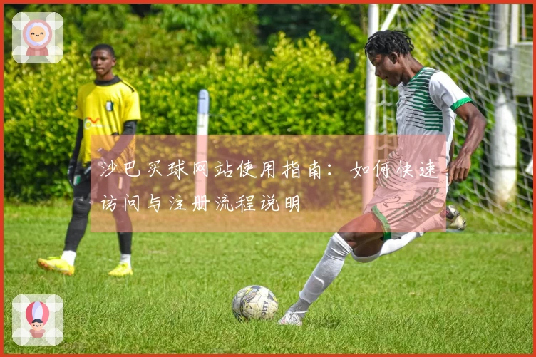 沙巴买球网站使用指南：如何快速访问与注册流程说明