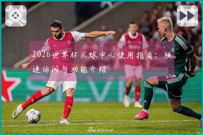 2026世界杯买球中心使用指南：快速访问与功能介绍